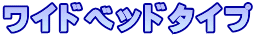 ワイドベッドタイプ